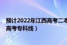 預(yù)計(jì)2022年江西高考二本分?jǐn)?shù)線是多少（預(yù)計(jì)2022年江西高考?？凭€）