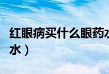 紅眼病買什么眼藥水好（紅眼病使用什么眼藥水）