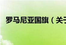 羅馬尼亞國旗（關(guān)于羅馬尼亞國旗的介紹）