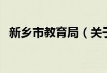 新鄉(xiāng)市教育局（關于新鄉(xiāng)市教育局的介紹）