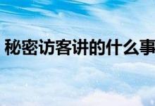 秘密訪客講的什么事情（秘密訪客主要內(nèi)容）