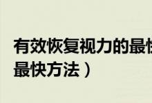 有效恢復(fù)視力的最快的五種方法（恢復(fù)視力的最快方法）