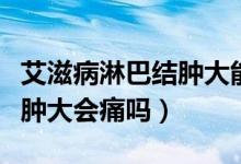 艾滋病淋巴結(jié)腫大能看出來嗎（艾滋病淋巴結(jié)腫大會痛嗎）