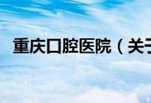重慶口腔醫(yī)院（關(guān)于重慶口腔醫(yī)院的介紹）