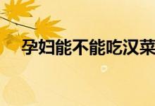 孕婦能不能吃漢菜（孕婦能不能吃漢菜）