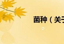 菌種（關(guān)于菌種的介紹）