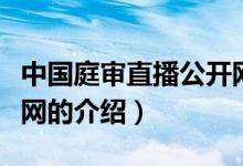 中國庭審直播公開網(wǎng)（關(guān)于中國庭審直播公開網(wǎng)的介紹）
