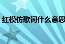紅模仿歌詞什么意思（紅模仿歌詞什么含義）
