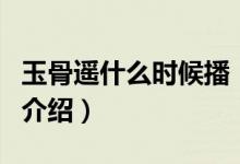 玉骨遙什么時候播（關(guān)于玉骨遙什么時候播的介紹）