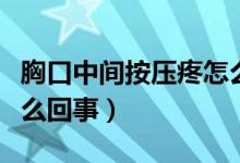 胸口中間按壓疼怎么回事（胸口中間按壓疼怎么回事）