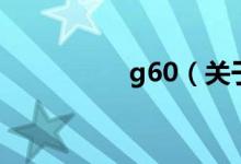 g60（關(guān)于g60的介紹）
