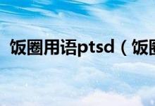 飯圈用語ptsd（飯圈用語ptsd是什么意思）
