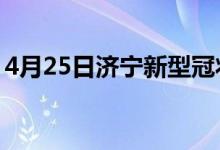 4月25日濟(jì)寧新型冠狀病毒肺炎疫情最新消息