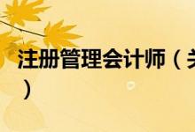 注冊(cè)管理會(huì)計(jì)師（關(guān)于注冊(cè)管理會(huì)計(jì)師的介紹）