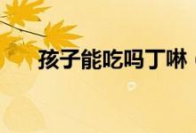 孩子能吃嗎丁啉（孩子能吃嗎丁啉嗎）