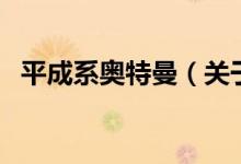 平成系奧特曼（關(guān)于平成系奧特曼的介紹）