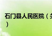 石門縣人民醫(yī)院（關于石門縣人民醫(yī)院的介紹）