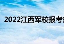 2022江西軍校報(bào)考須知（時(shí)間安排及要求）