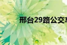 邢臺29路公交車路線（運(yùn)營時間）