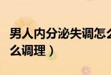 男人內(nèi)分泌失調(diào)怎么調(diào)理（男人內(nèi)分泌失調(diào)怎么調(diào)理）