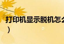 打印機(jī)顯示脫機(jī)怎么辦（接下來就與大家分享）