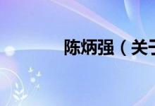 陳炳強(qiáng)（關(guān)于陳炳強(qiáng)的介紹）