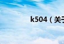 k504（關(guān)于k504的介紹）