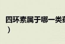 四環(huán)素屬于哪一類藥（哪些消炎藥是四環(huán)素類）