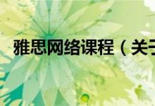 雅思網(wǎng)絡(luò)課程（關(guān)于雅思網(wǎng)絡(luò)課程的介紹）