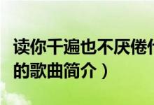 讀你千遍也不厭倦什么歌（讀你千遍也不厭倦的歌曲簡(jiǎn)介）