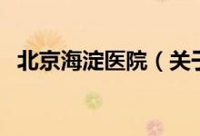 北京海淀醫(yī)院（關(guān)于北京海淀醫(yī)院的介紹）