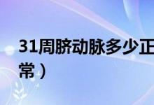 31周臍動(dòng)脈多少正常（31周羊水指數(shù)多少正常）