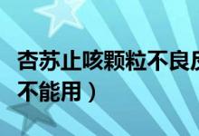 杏蘇止咳顆粒不良反應(yīng)（杏蘇止咳顆粒哪些人不能用）