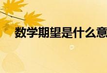 數(shù)學期望是什么意思（數(shù)學期望的解釋）