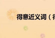 得意近義詞（得意有什么近義詞）