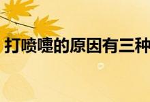 打噴嚏的原因有三種（打噴嚏的原因有哪些）