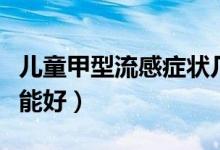 兒童甲型流感癥狀幾天好（孩子甲型流感幾天能好）