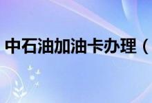 中石油加油卡辦理（中石油加油卡辦理方法）