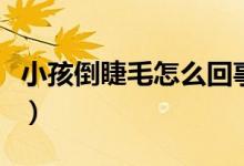 小孩倒睫毛怎么回事（孩子有倒睫毛該怎么辦）