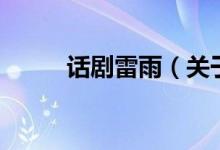 話劇雷雨（關(guān)于話劇雷雨的介紹）