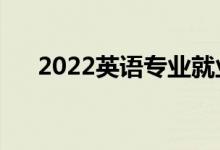 2022英語專業(yè)就業(yè)前景（好找工作嗎）
