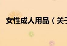 女性成人用品（關(guān)于女性成人用品的介紹）
