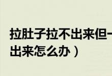 拉肚子拉不出來但一直想拉怎么辦（拉屎拉不出來怎么辦）