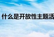 什么是開(kāi)放性主題活動(dòng)（什么是開(kāi)放性氣胸）