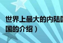 世界上最大的內(nèi)陸國(guó)（關(guān)于世界上最大的內(nèi)陸國(guó)的介紹）