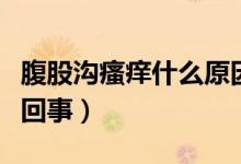 腹股溝瘙癢什么原因引起的（腹股溝瘙癢怎么回事）