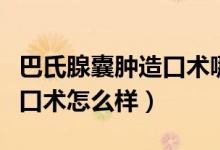 巴氏腺囊腫造口術(shù)哪種方法好（巴氏腺囊腫造口術(shù)怎么樣）