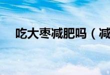 吃大棗減肥嗎（減肥期間可以吃大棗嗎）