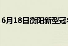 6月18日衡陽新型冠狀病毒肺炎疫情最新消息
