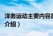 洋務(wù)運(yùn)動(dòng)主要內(nèi)容是什么（洋務(wù)運(yùn)動(dòng)主要內(nèi)容介紹）
